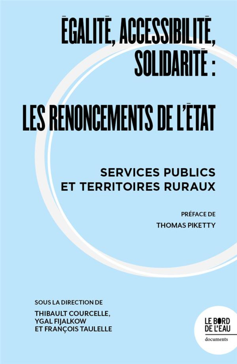 ÉGALITE, ACCESSIBILITE, SOLIDARITE : LES RENONCEMENTS DE L'ETAT, SERVICES PUBLICS ET TERRITOIRE RURAUX - PIKETTY THOMAS - BORD DE L EAU