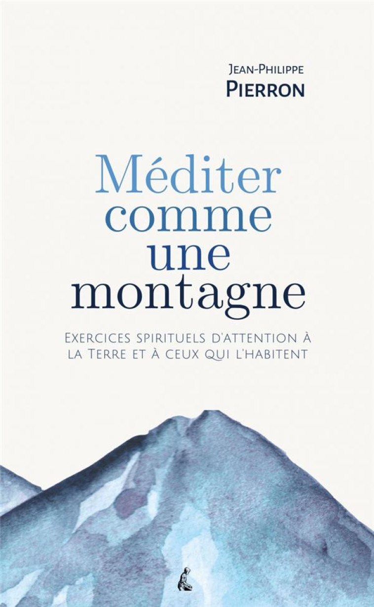 MEDITER COMME UNE MONTAGNE : EXERCICES SPIRITUELS D'ATTENTION A LA TERRE ET A CEUX QUI L'HABITENT - PIERRON - ATELIER