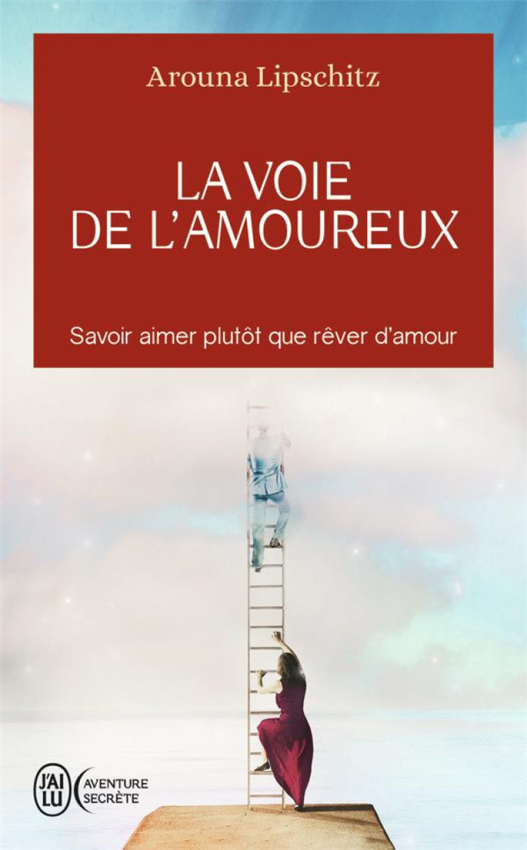 LA VOIE DE L'AMOUREUX : SAVOIR AIMER PLUTOT QUE REVER D'AMOUR - AROUNA LIPSCHITZ - J'AI LU