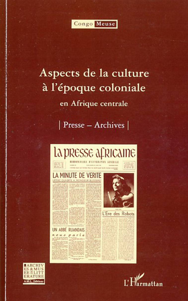 ASPECTS DE LA CULTURE A L'EPOQUE COLONIALE EN AFRIQUE CENTRALE  -  PRESSE, ARCHIVES - CONGO MEUSE  - L'HARMATTAN