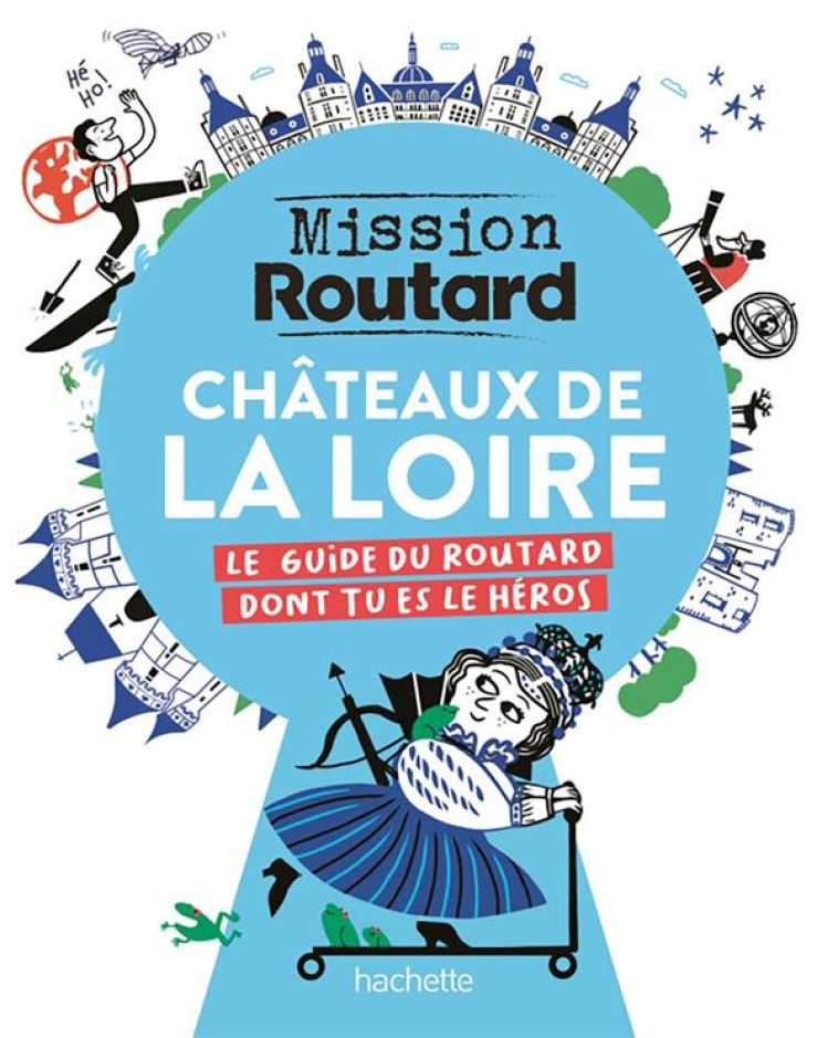 MISSION ROUTARD : CHATEAUX DE LA LOIRE : LE GUIDE DU ROUTARD DONT TU ES LE HEROS - COLLECTIF - HACHETTE