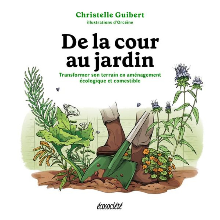 DE LA COUR AU JARDIN : TRANSFORMER SON TERRAIN EN AMENAGEMENT ECOLOGIQUE ET COMESTIBLE - DESAULNIERS/GUIBERT - ECOSOCIETE