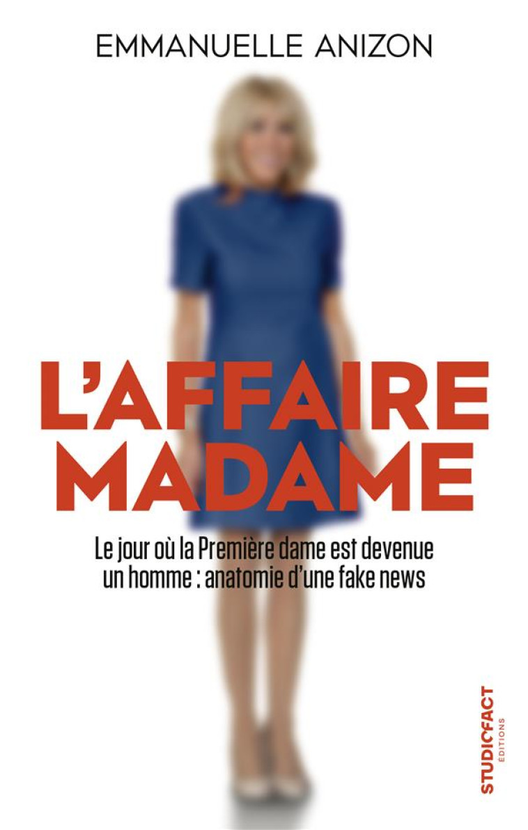 L'AFFAIRE MADAME : LE JOUR OU LA PREMIERE DAME EST DEVENUE UN HOMME, ANATOMIE D'UNE FAKE NEWS - ANIZON EMMANUELLE - STUDIOFACT