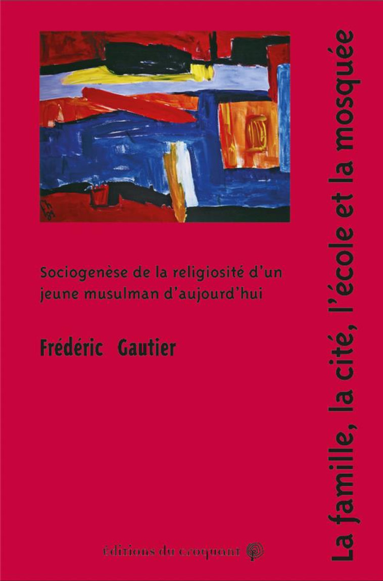 LA FAMILLE, LA CITE, L'ECOLE ET LA MOSQUEE : SOCIOGENESE DE LA RELIGIOSITE D'UN JEUNE MUSULMAN D'AUJOURD'HUI - GAUTIER - CROQUANT