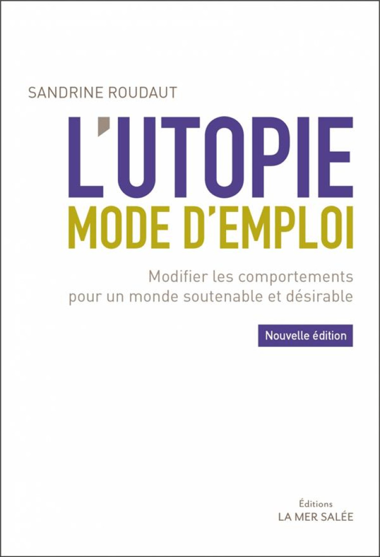 L'UTOPIE MODE D'EMPLOI  -  MODIFIER LES COMPORTEMENTS POUR UN MONDE SOUTENABLE ET DESIRABLE (2E EDITION) - ROUDAUT, SANDRINE - LA MER SALEE