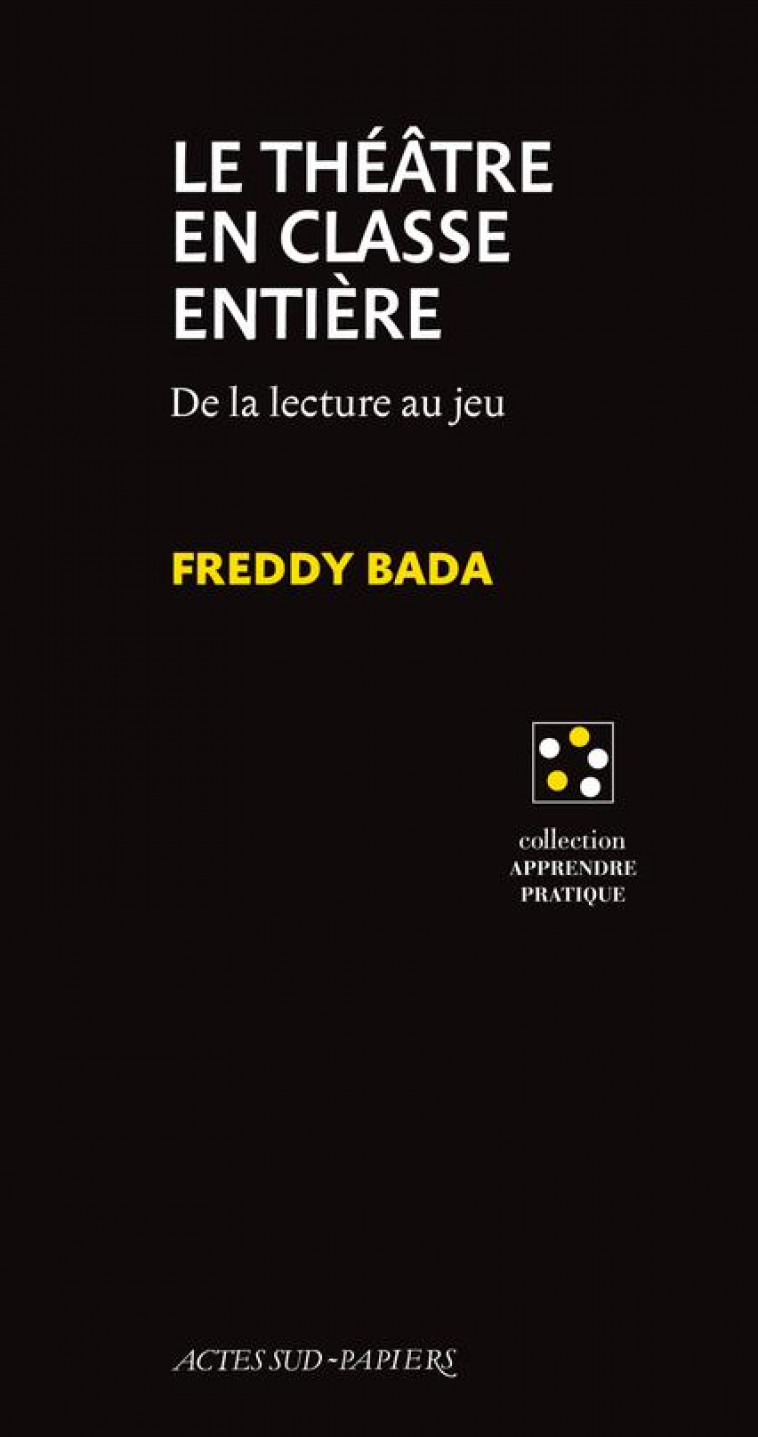 LE THEATRE EN CLASSE ENTIERE - DE LA LECTURE AU JEU - BADA FREDDY - ACTES SUD