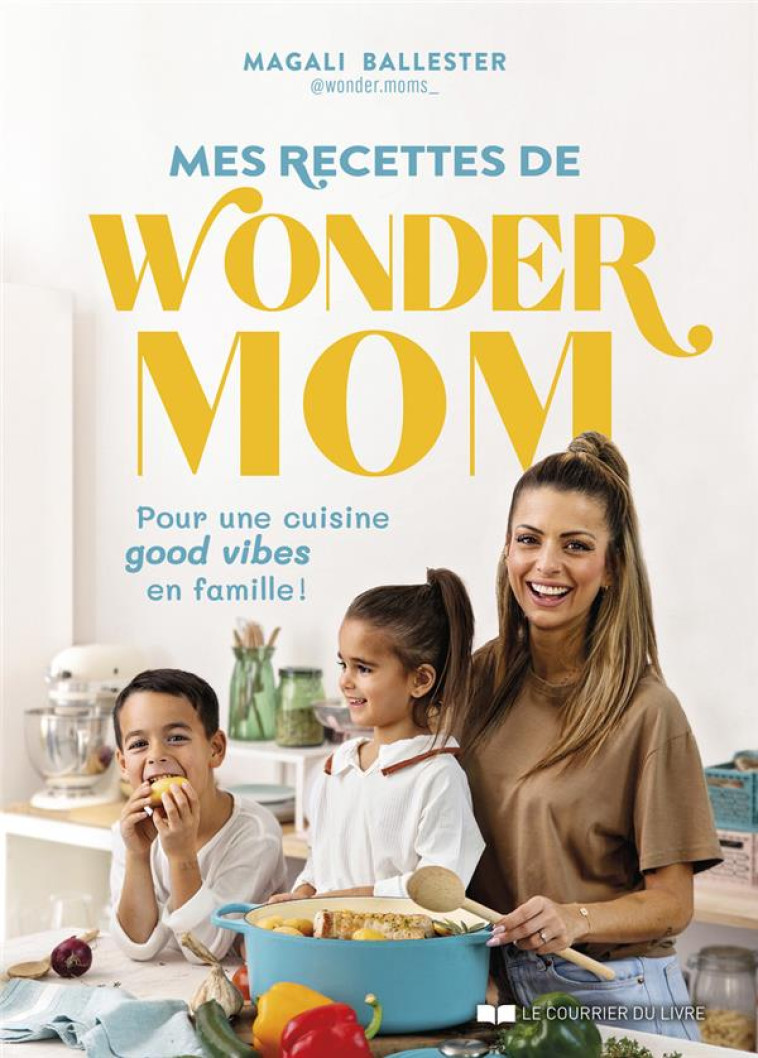 MES RECETTES DE WONDER MOM : POUR UNE CUISINE GOOD VIBES EN FAMILLE ! - BALLESTER MAGALI - COURRIER LIVRE