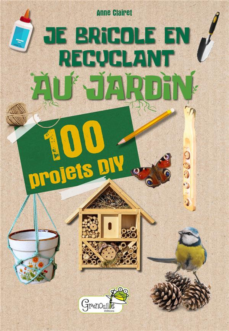 JE BRICOLE EN RECYCLANT AU JARDIN - A. CLAIRET - GRENOUILLE