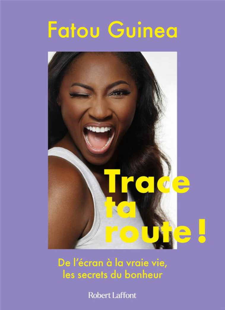 TRACE TA ROUTE ! DE L'ECRAN A LA VRAIE VIE, LES SECRETS DU BONHEUR - GUINEA FATOU - ROBERT LAFFONT