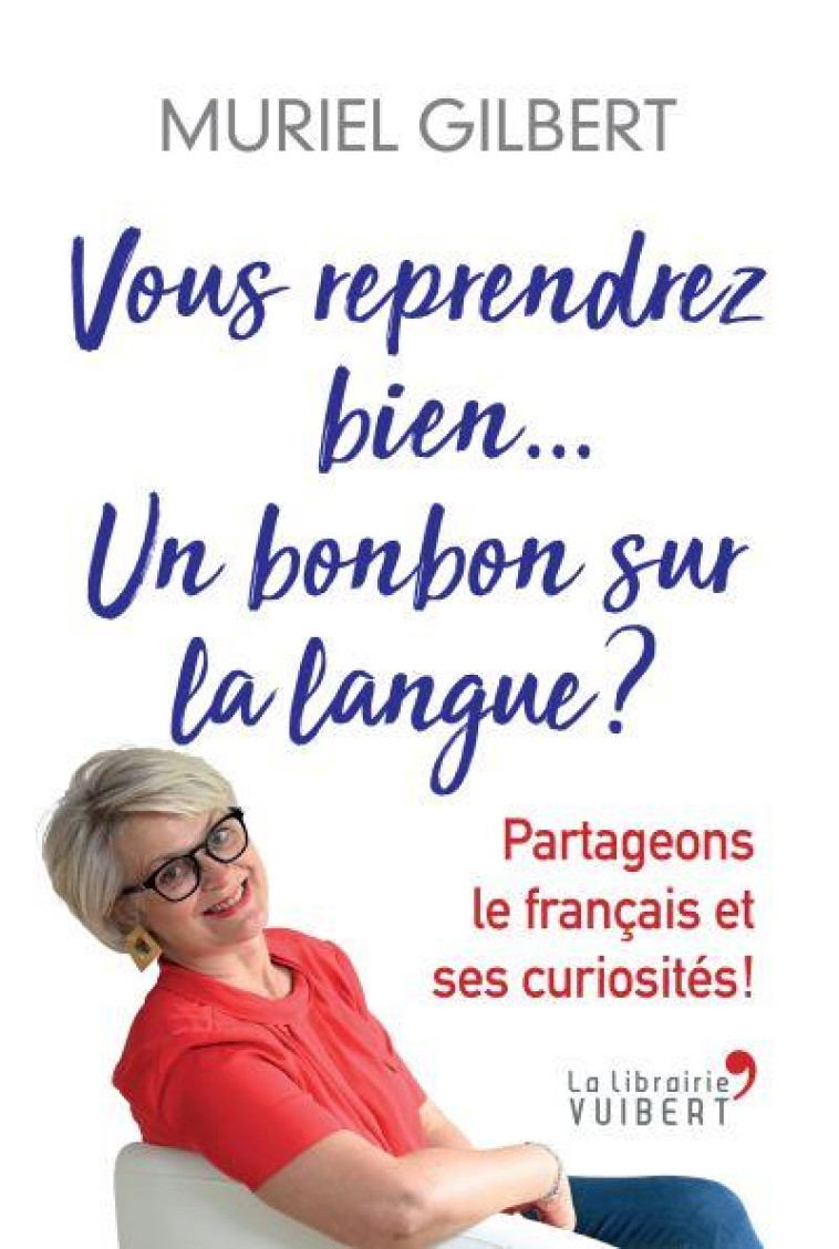 VOUS REPRENDREZ BIEN... UN BONBON SUR LA LANGUE ? PARTAGEONS LE FRANCAIS ET SES CURIOSITES ! - GILBERT, MURIEL - VUIBERT