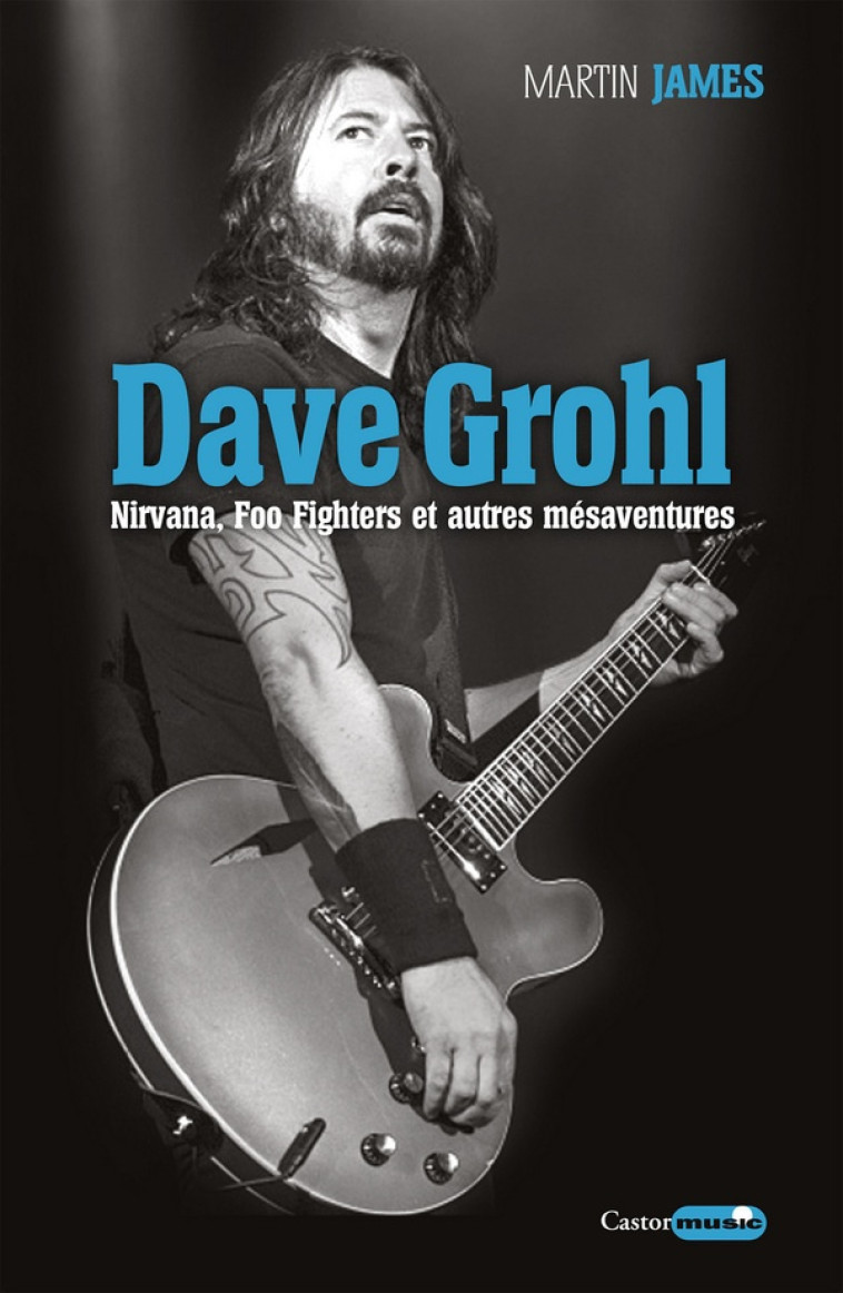 DAVE GROHL  -  NIRVANA, FOO FIGHTERS ET AUTRES MESAVENTURES - JAMES MARTIN - CASTOR ASTRAL