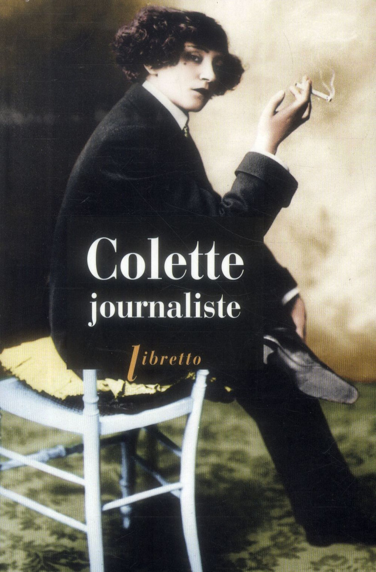 COLETTE JOURNALISTE : CHRONIQUES ET REPORTAGES, 1893-1955 - COLETTE - Libretto