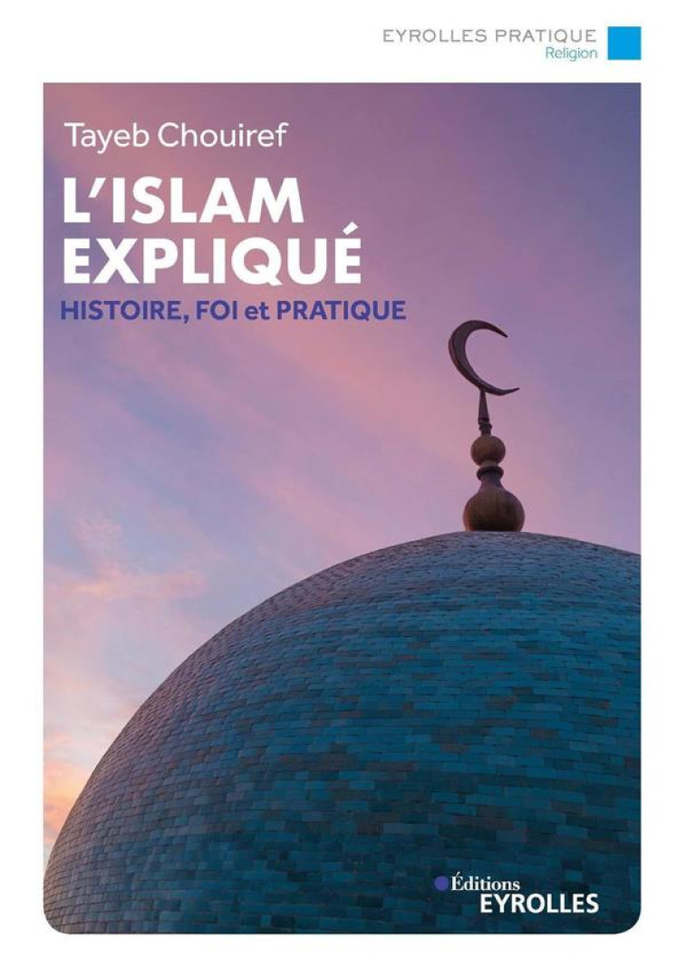 L'ISLAM EXPLIQUE : HISTOIRE, FONDEMENTS, COURANTS ET PRATIQUES - CHOUIREF TAYEB - EYROLLES