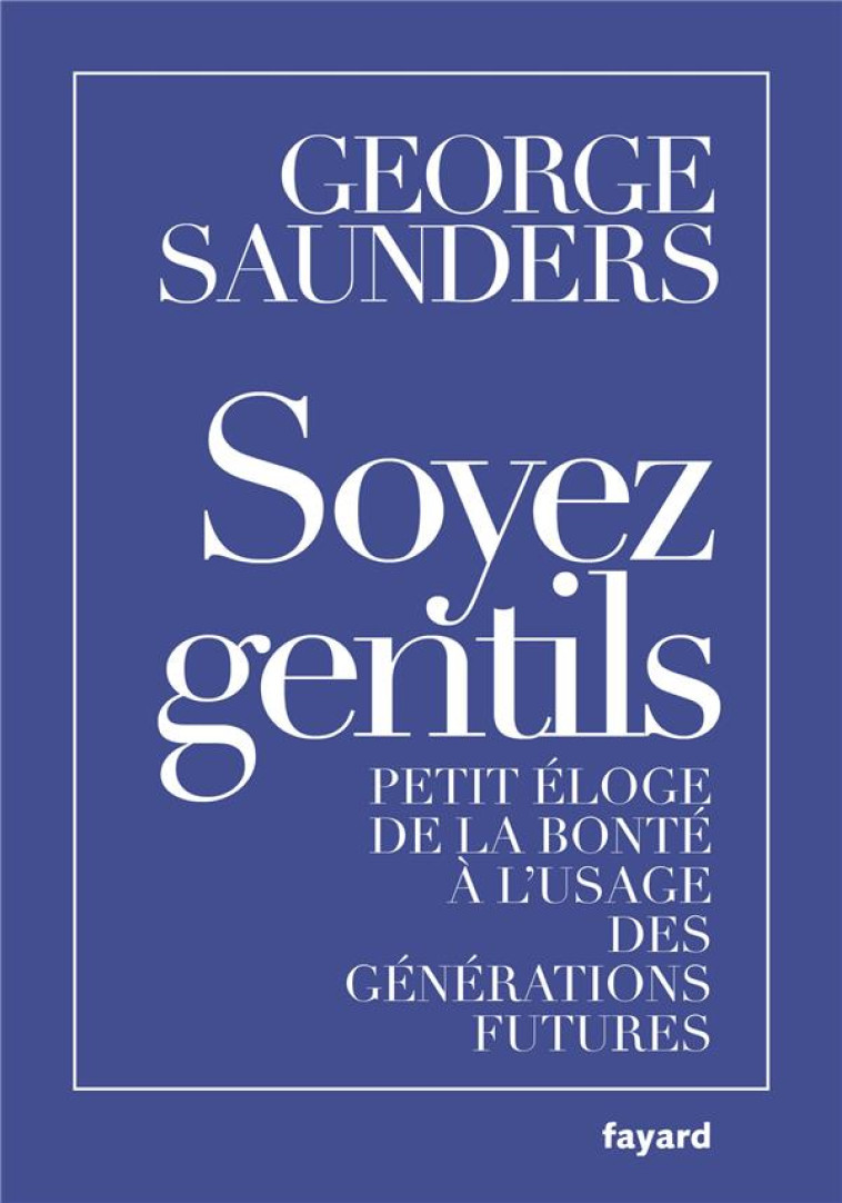 SOYEZ GENTILS  -  PETIT ELOGE DE LA BONTE A L'USAGE DES GENERATIONS FUTURES - SAUNDERS GEORGE - FAYARD