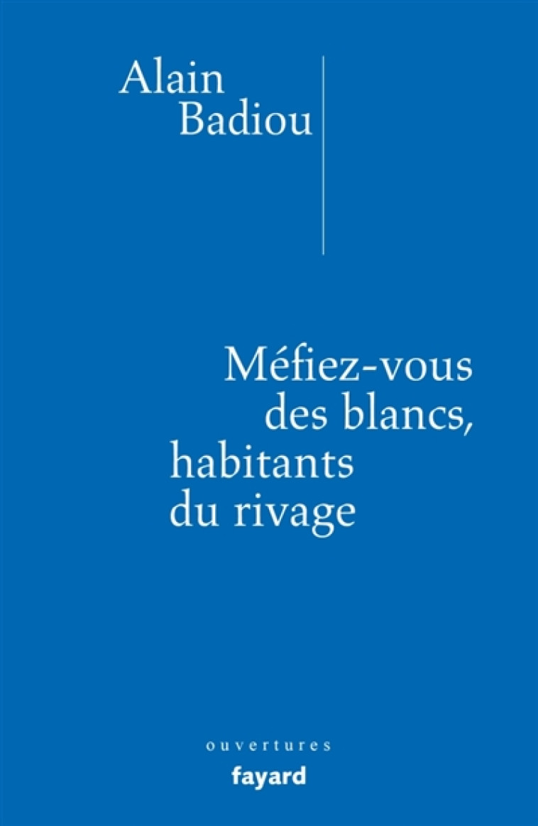 MEFIEZ-VOUS DES BLANCS, HABITANTS DU RIVAGE ! - BADIOU ALAIN - FAYARD