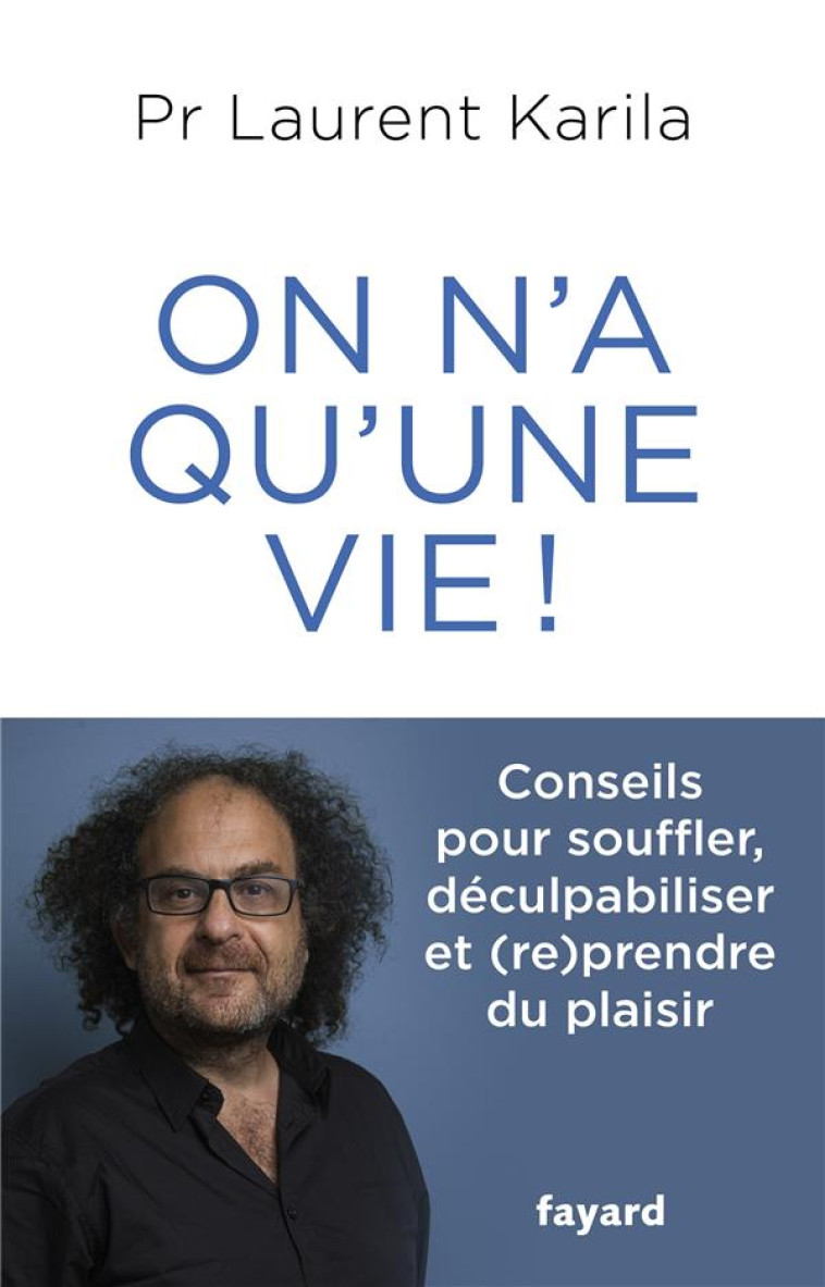 ON N'A QU'UNE VIE ! - CONSEILS POUR SOUFFLER, DECULPABILISER ET (RE)PRENDRE DU PLAISIR - KARILA DR LAURENT - FAYARD