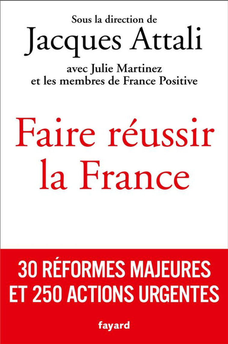 FAIRE REUSSIR LA FRANCE : 30 REFORMES MAJEURES ET 250 ACTIONS URGENTES - ATTALI JACQUES - FAYARD