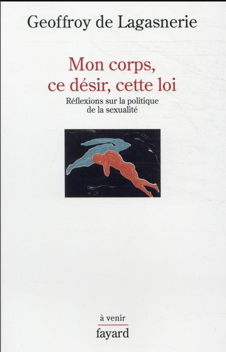 MON CORPS, CE DESIR, CETTE LOI : REFLEXIONS SUR LA POLITIQUE DE LA SEXUALITE - LAGASNERIE G D. - FAYARD