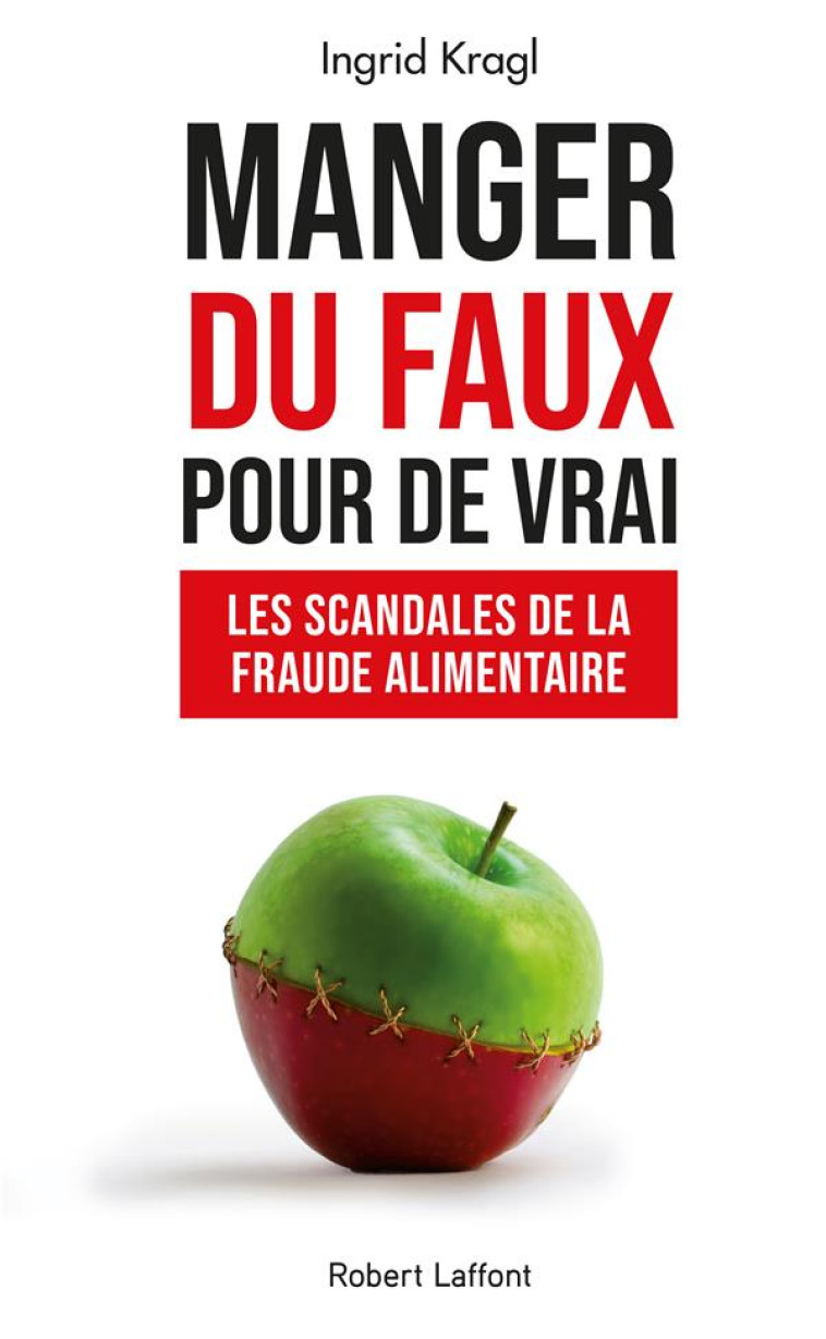 MANGER DU FAUX POUR DE VRAI : LES SCANDALES DE LA FRAUDE ALIMENTAIRE - KRAGL INGRID - ROBERT LAFFONT