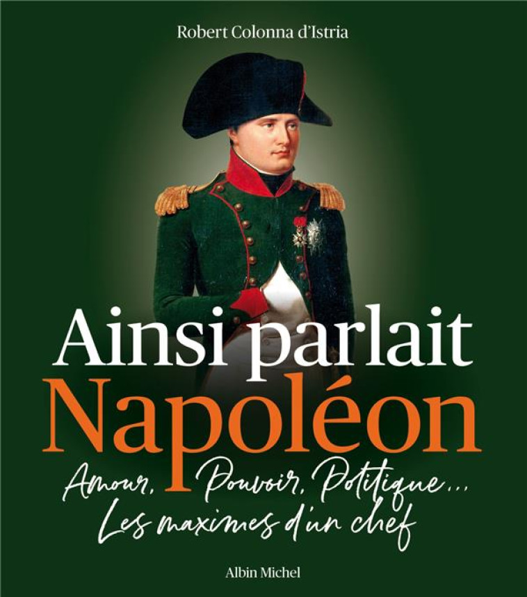 AINSI PARLAIT NAPOLEON - AMOUR, POUVOIR, POLITIQUE... LES MAXIMES D'UN CHEF - COLONNA D-ISTRIA R. - ALBIN MICHEL