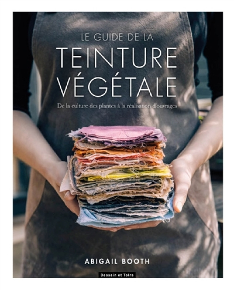 LE GUIDE DE LA TEINTURE VEGETALE  -  DE LA CULTURE DES PLANTES A LA REALISATION D'OUVRAGES - BOOTH ABIGAIL - PU SEPTENTRION