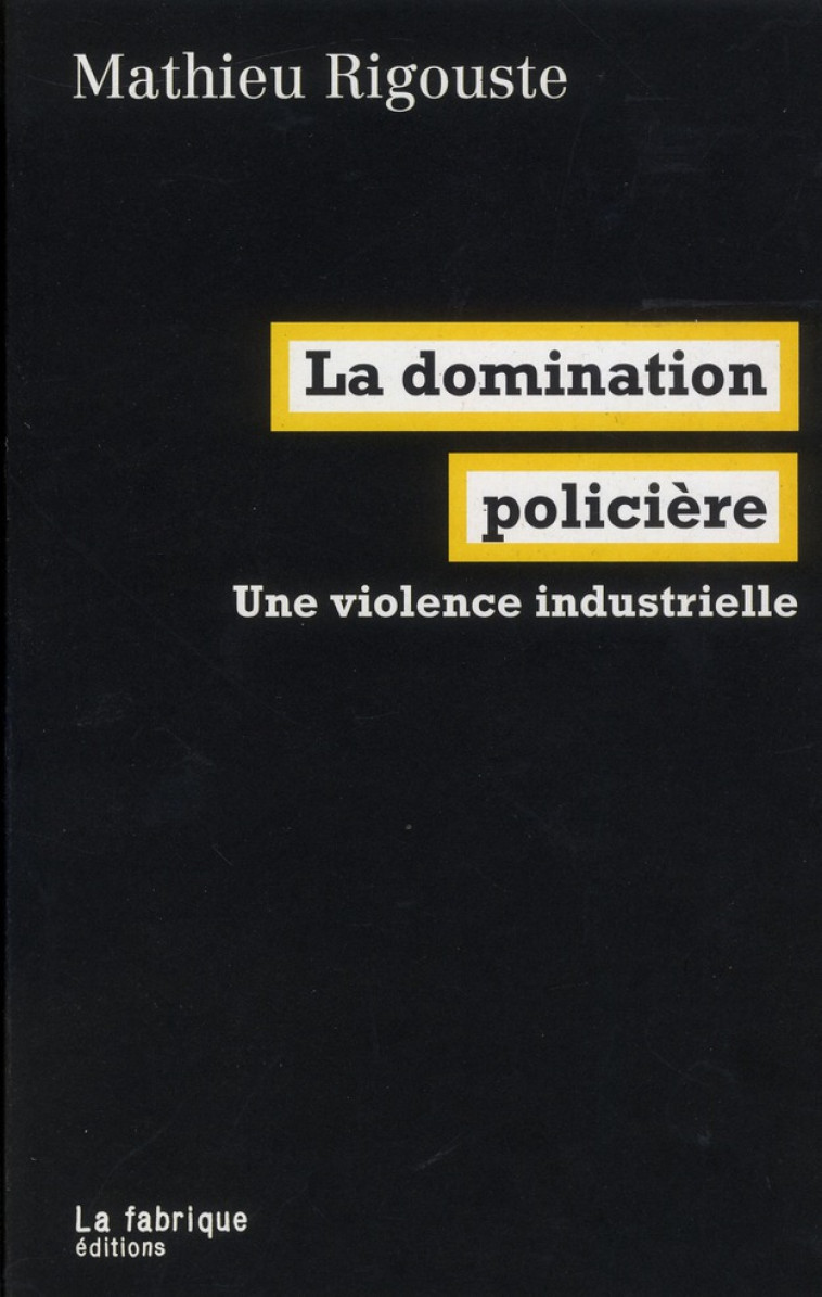 LA DOMINATION POLICIERE - UNE VIOLENCE INDUSTRIELLE - RIGOUSTE MATHIEU - FABRIQUE