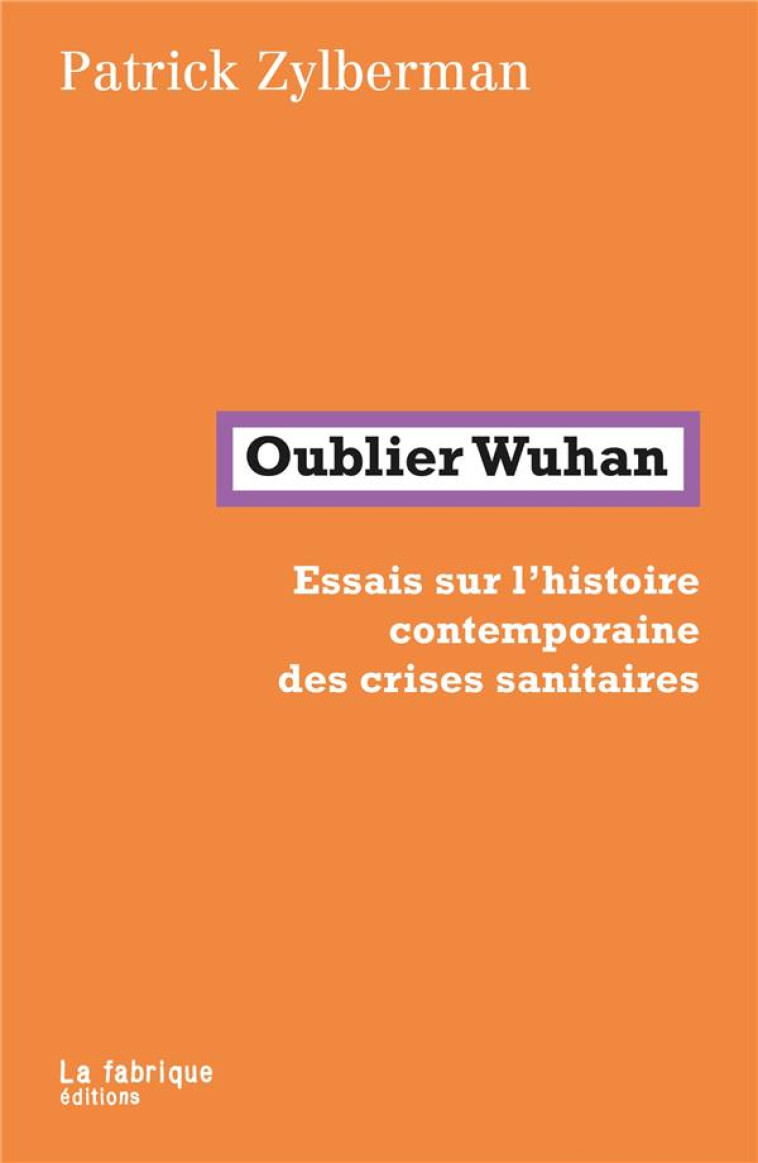 OUBLIER WUHAN : ESSAIS SUR L'HISTOIRE CONTEMPORAINE DES CRISES SANITAIRES - ZYLBERMAN PATRICK - FABRIQUE