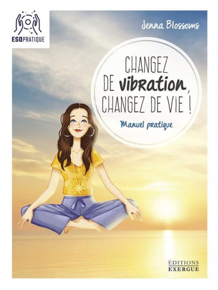 CHANGEZ DE VIBRATION, CHANGEZ DE VIE ! - BLOSSOMS JENNA - EXERGUE