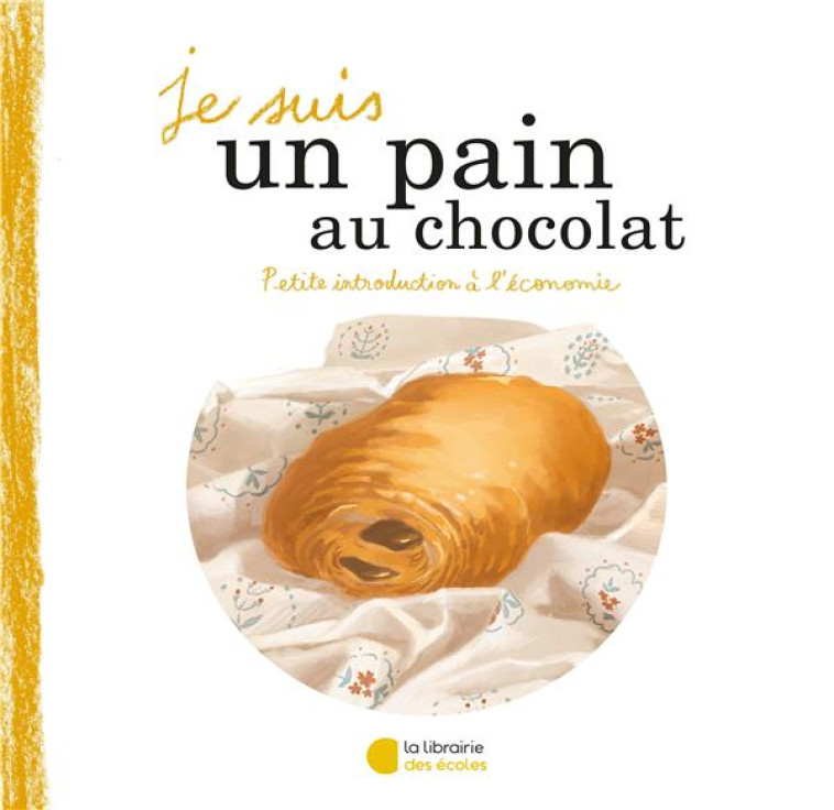 JE SUIS UN PAIN AU CHOCOLAT  -  PETITE INTRODUCTION A L'ECONOMIE - SEZNEC/BODET - ECOLES PARIS