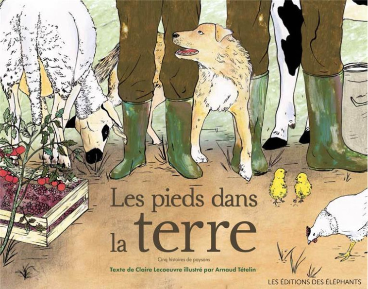 LES PIEDS DANS LA TERRE : CINQ HISTOIRES DE PAYSANS - LECOEUVRE/TETELIN - DES ELEPHANTS