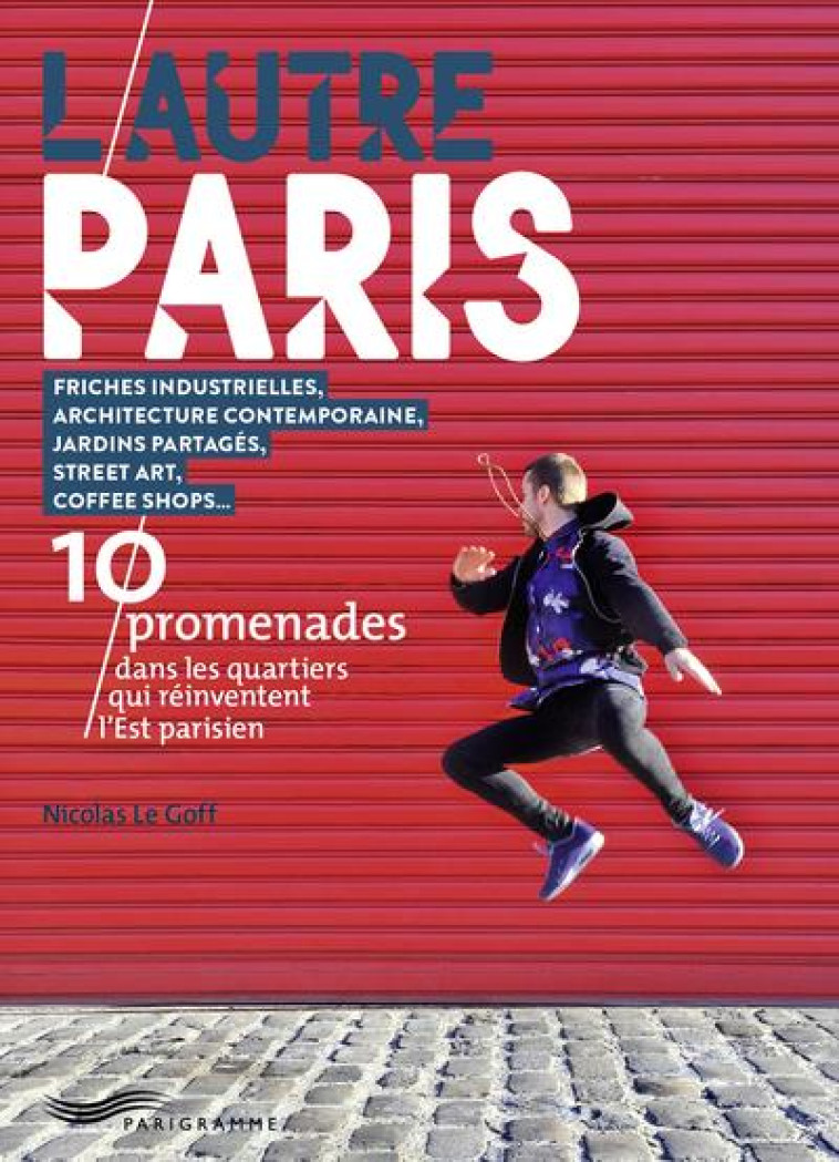 L'AUTRE PARIS : 10 PROMENADES DANS LES QUARTIERS QUI REINVENTENT L'EST PARISIEN - LE GOFF - PARIGRAMME