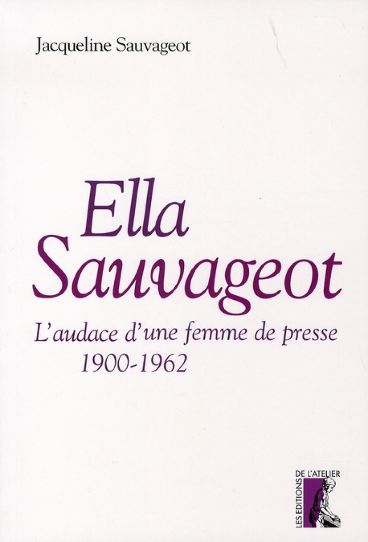 ELLA SAUVAGEOT, L'AUDACE UNE FEMME DE PRESSE, 1900-1962 - SAUVAGEOT JACQUELINE - ATELIER