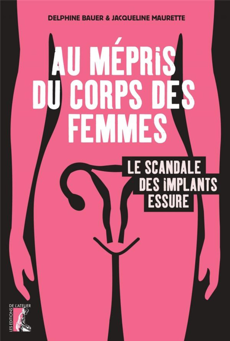 AU MEPRIS DU CORPS DES FEMMES : LE SCANDALE DES IMPLANTS ESSURE - MAURETTE/BAUER - ATELIER