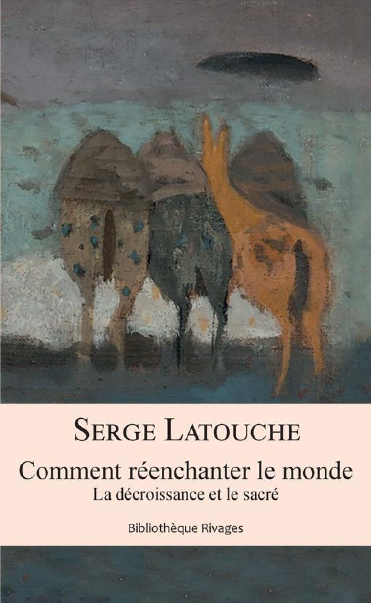 COMMENT REENCHANTER LE MONDE  -  LA DECROISSANCE ET LE SACRE - LATOUCHE SERGE - Rivages