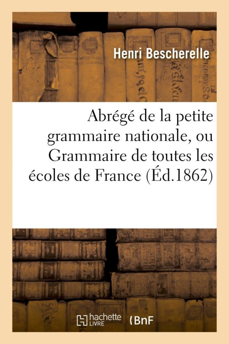 ABREGE DE LA PETITE GRAMMAIRE NATIONALE, OU GRAMMAIRE DE TOUTES LES ECOLES DE FRANCE - ET DE L'ETRAN - BESCHERELLE - HACHETTE