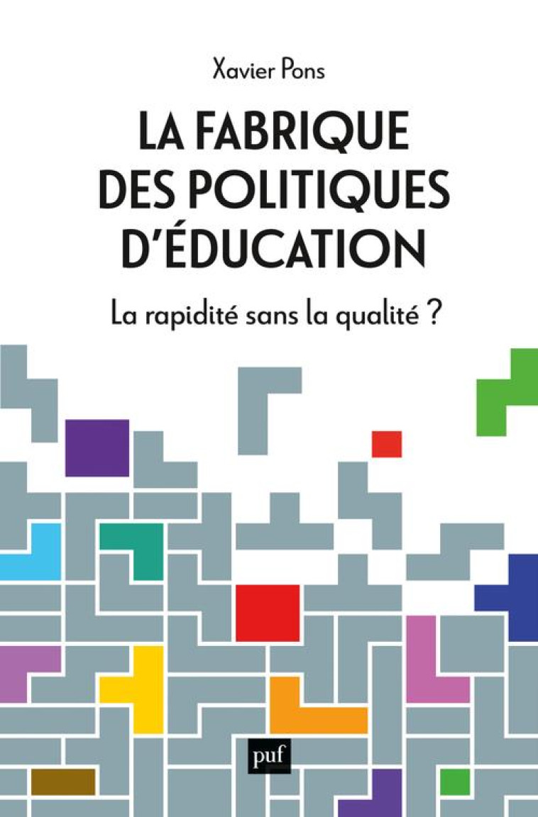 LA FABRIQUE DES POLITIQUES D'EDUCATION : LA RAPIDITE SANS LA QUALITE ? - PONS  XAVIER - PUF