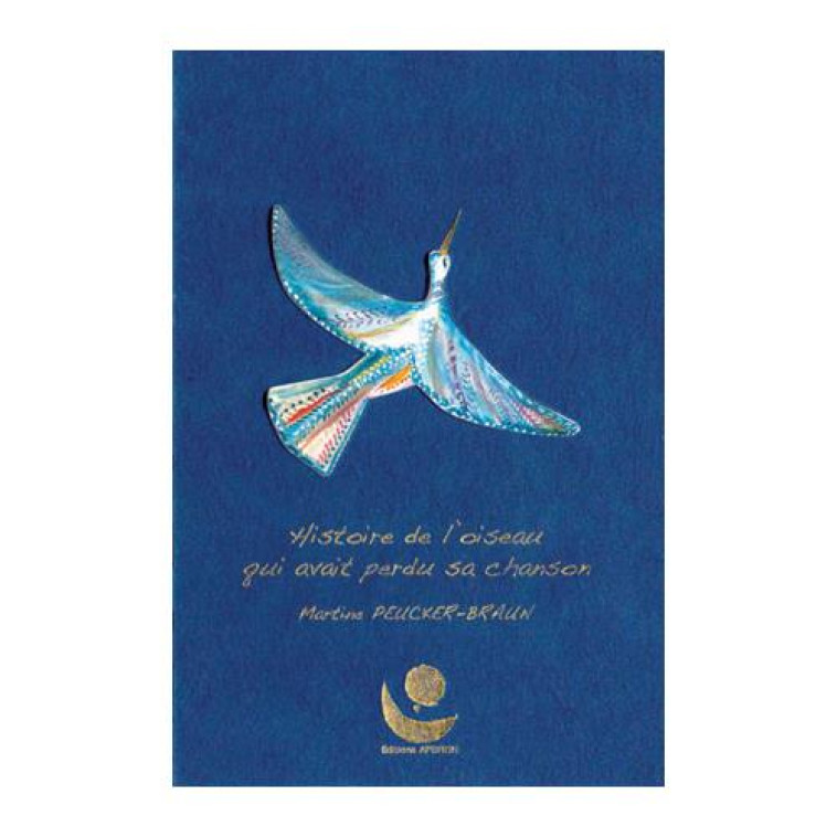 HISTOIRE DE L'OISEAU QUI AVAIT PERDU SA CHANSON - M.PEUCKER-BRAUN - Editions Apeiron